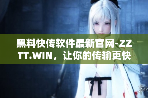 黑料快传软件最新官网-ZZTT.WIN,让你的传输更快更安全 黑料快传软件最新官网-ZZTT.WIN,让你的传输更快更安全