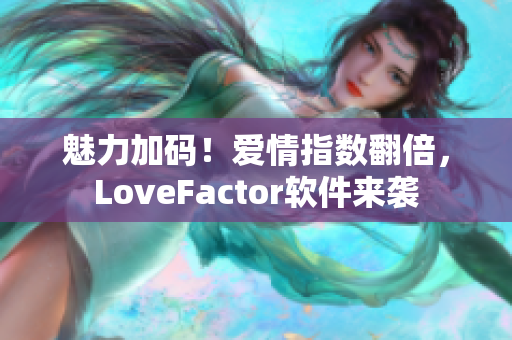魅力加码！爱情指数翻倍，LoveFactor软件来袭
