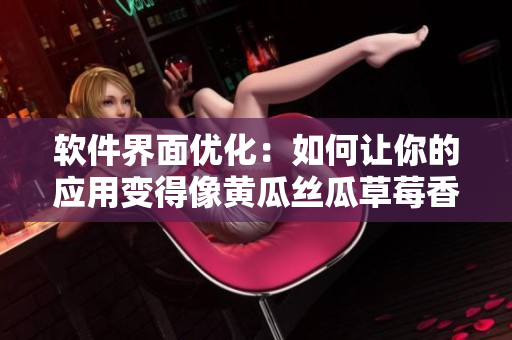 软件界面优化：如何让你的应用变得像黄瓜丝瓜草莓香蕉茄子土豆一样顺畅