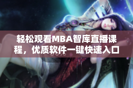 轻松观看MBA智库直播课程，优质软件一键快速入口！
