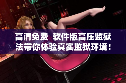 高清免费  软件版高压监狱法带你体验真实监狱环境！