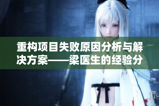 重构项目失败原因分析与解决方案——梁医生的经验分享