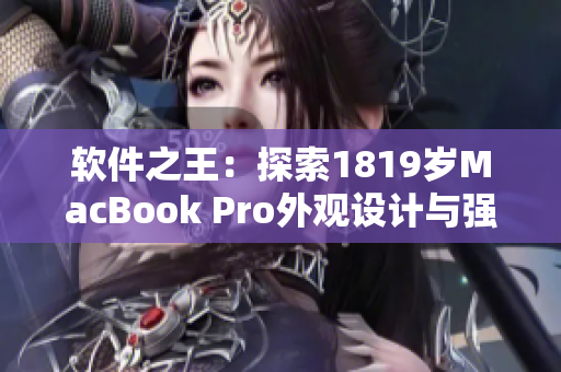 软件之王：探索1819岁MacBook Pro外观设计与强大性能的完美结合