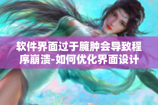 软件界面过于臃肿会导致程序崩溃-如何优化界面设计？