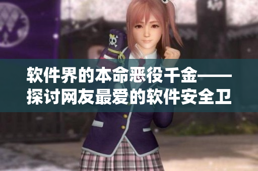 软件界的本命恶役千金——探讨网友最爱的软件安全卫士