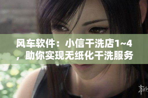 风车软件：小信干洗店1~4，助你实现无纸化干洗服务！