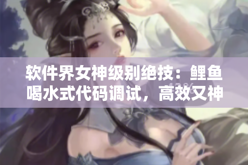 软件界女神级别绝技：鲤鱼喝水式代码调试，高效又神奇！