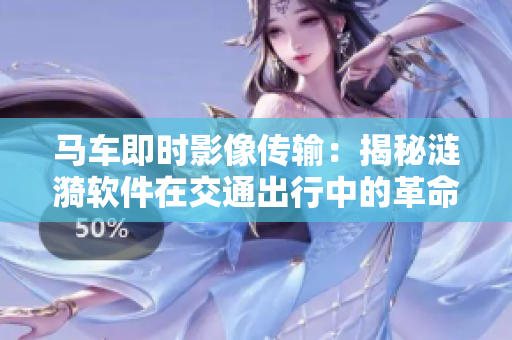 马车即时影像传输：揭秘涟漪软件在交通出行中的革命性应用