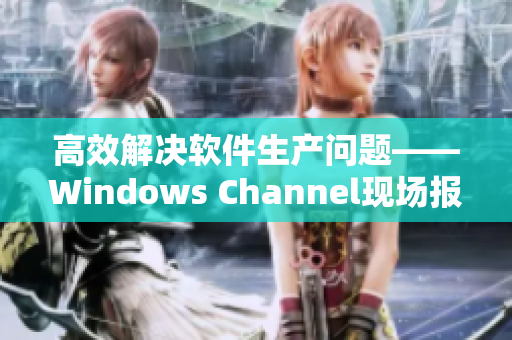 高效解决软件生产问题——Windows Channel现场报道