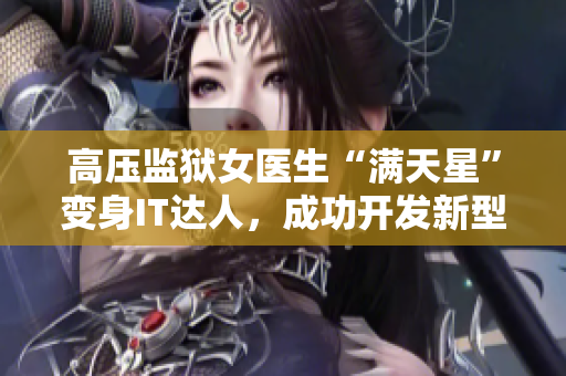 高压监狱女医生“满天星”变身IT达人，成功开发新型软件！