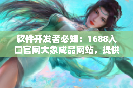 软件开发者必知：1688入口官网大象成品网站，提供一站式原材料采购服务