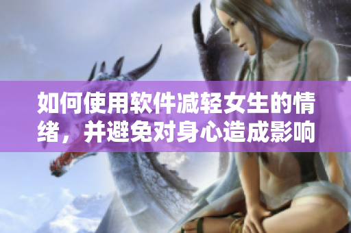 如何使用软件减轻女生的情绪，并避免对身心造成影响？