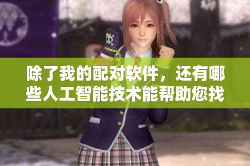 除了我的配对软件，还有哪些人工智能技术能帮助您找到真爱？