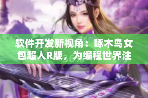 软件开发新视角：啄木鸟女包超人R版，为编程世界注入新活力