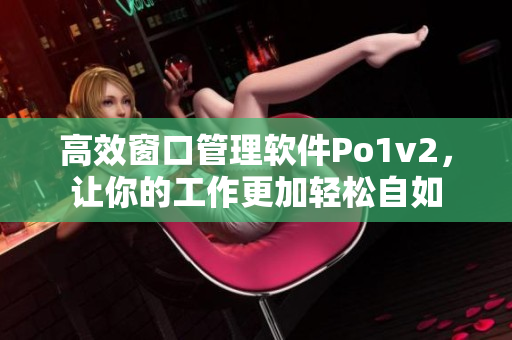 高效窗口管理软件Po1v2，让你的工作更加轻松自如