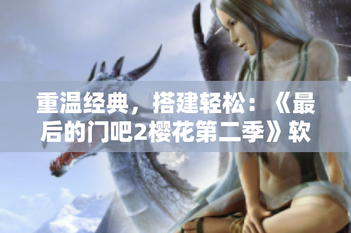 重温经典，搭建轻松：《最后的门吧2樱花第二季》软件编写攻略