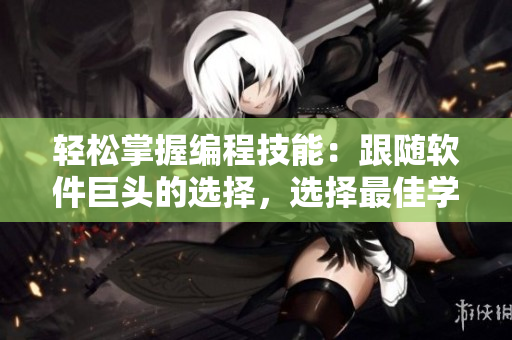 轻松掌握编程技能：跟随软件巨头的选择，选择最佳学习工具