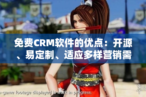 免费CRM软件的优点：开源、易定制、适应多样营销需求