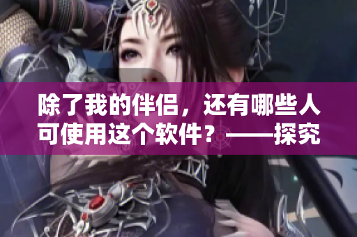 除了我的伴侣，还有哪些人可使用这个软件？——探究美国市场