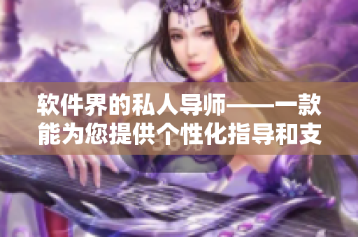 软件界的私人导师——一款能为您提供个性化指导和支持的医疗软件