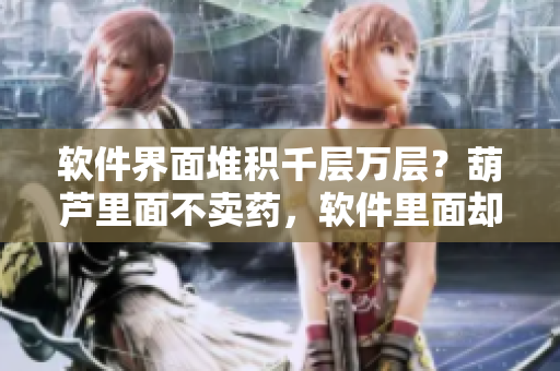 软件界面堆积千层万层？葫芦里面不卖药，软件里面却藏玄机！ 