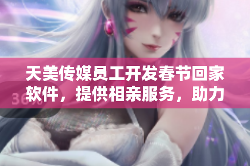 天美传媒员工开发春节回家软件，提供相亲服务，助力单身青年！