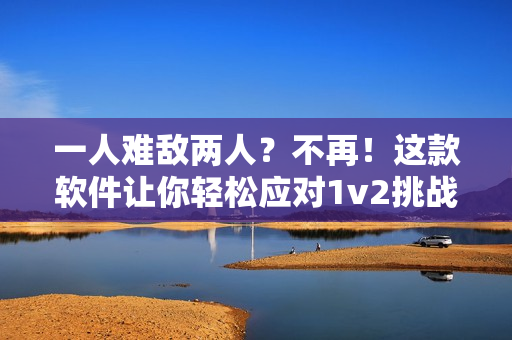 一人难敌两人？不再！这款软件让你轻松应对1v2挑战