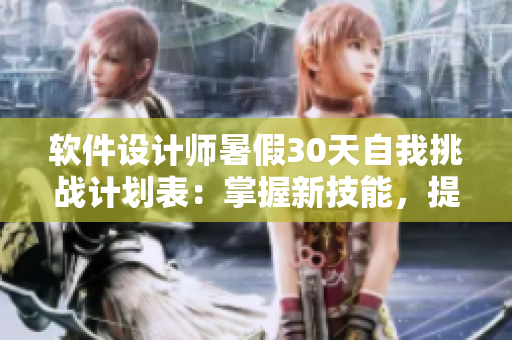 软件设计师暑假30天自我挑战计划表：掌握新技能，提升发展