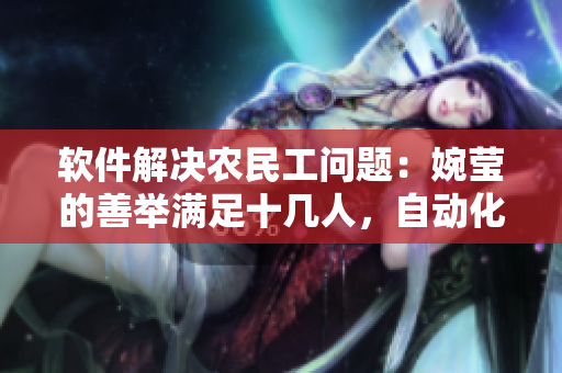 软件解决农民工问题：婉莹的善举满足十几人，自动化管理带来新机遇