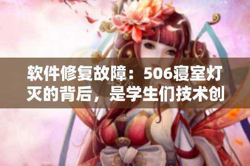 软件修复故障：506寝室灯灭的背后，是学生们技术创新的故事