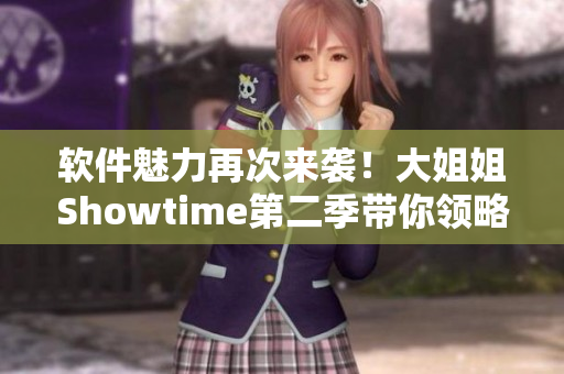 软件魅力再次来袭！大姐姐Showtime第二季带你领略软件行业的新风貌！