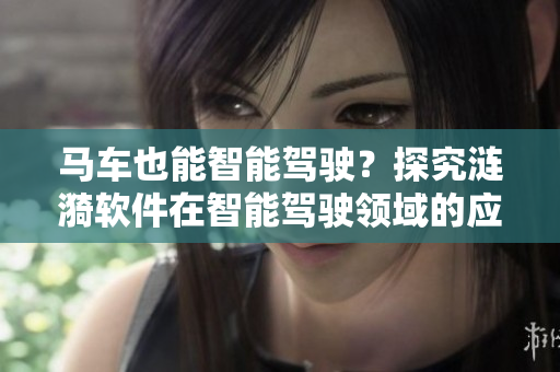 马车也能智能驾驶？探究涟漪软件在智能驾驶领域的应用！