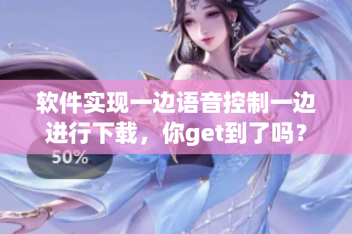 软件实现一边语音控制一边进行下载，你get到了吗？