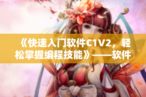 《快速入门软件C1V2，轻松掌握编程技能》——软件快速入门指南