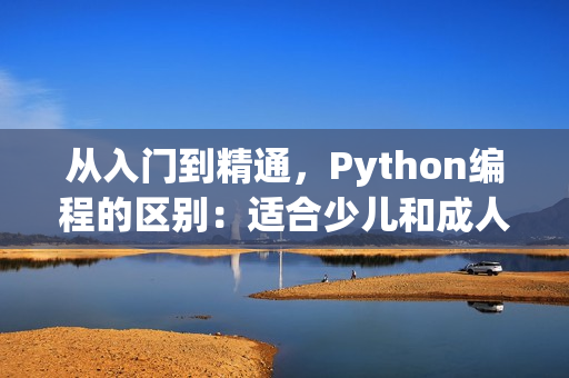 从入门到精通，Python编程的区别：适合少儿和成人？
