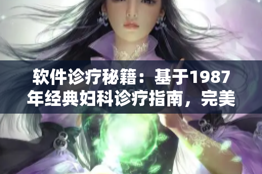 软件诊疗秘籍：基于1987年经典妇科诊疗指南，完美应用于软件开发！