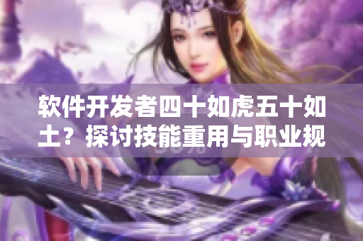 软件开发者四十如虎五十如土？探讨技能重用与职业规划