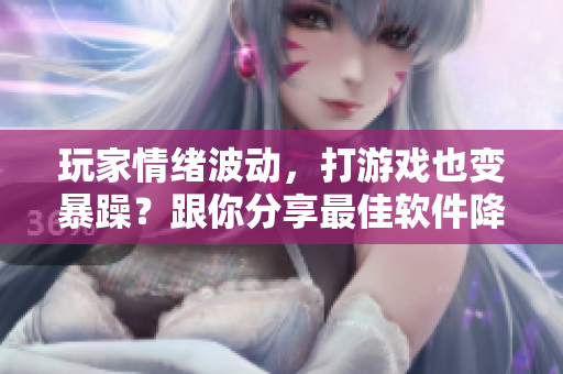 玩家情绪波动，打游戏也变暴躁？跟你分享最佳软件降压方式！