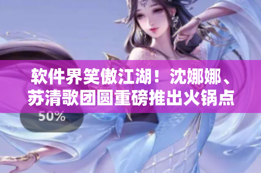 软件界笑傲江湖！沈娜娜、苏清歌团圆重磅推出火锅点餐软件