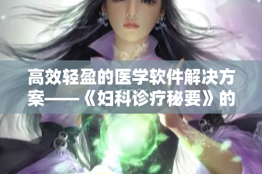 高效轻盈的医学软件解决方案——《妇科诊疗秘要》的当代传承
