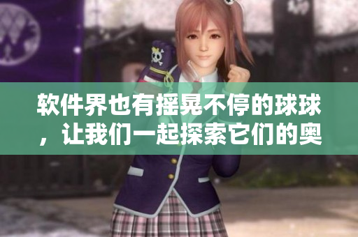 软件界也有摇晃不停的球球，让我们一起探索它们的奥秘