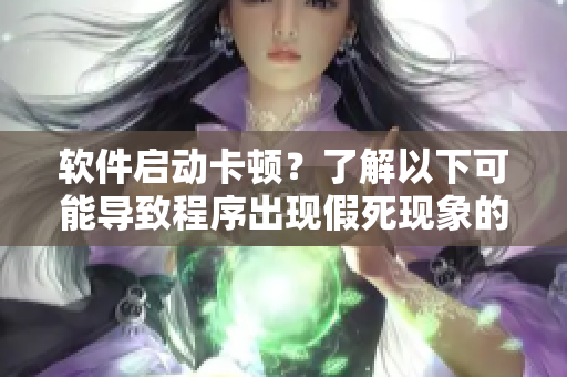 软件启动卡顿？了解以下可能导致程序出现假死现象的原因