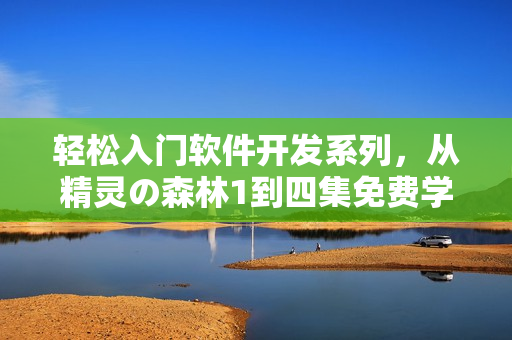 轻松入门软件开发系列，从精灵の森林1到四集免费学习！