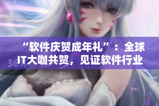 “软件庆贺成年礼”：全球IT大咖共贺，见证软件行业成长