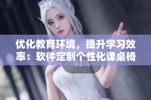 优化教育环境，提升学习效率：软件定制个性化课桌椅方案
