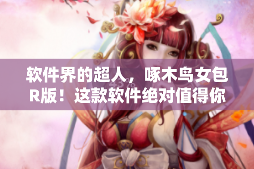 软件界的超人，啄木鸟女包R版！这款软件绝对值得你的选择！