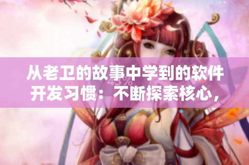 从老卫的故事中学到的软件开发习惯：不断探索核心，坚定信念，勇往直前