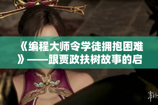 《编程大师令学徒拥抱困难》——跟贾政扶树故事的启示