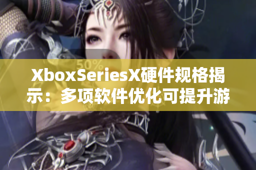XboxSeriesX硬件规格揭示：多项软件优化可提升游戏性能
