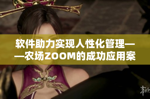 软件助力实现人性化管理——农场ZOOM的成功应用案例
